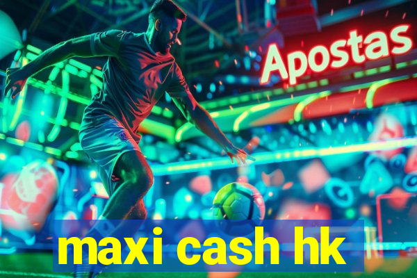 maxi cash hk