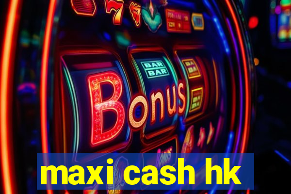 maxi cash hk