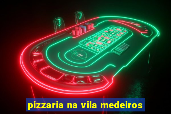 pizzaria na vila medeiros