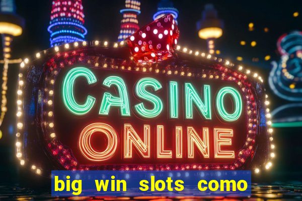 big win slots como sacar dinheiro