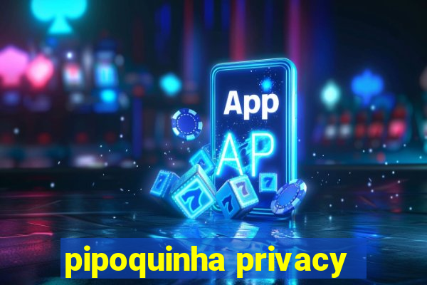 pipoquinha privacy