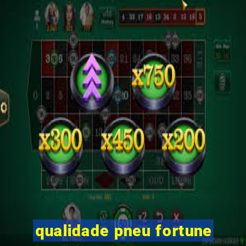 qualidade pneu fortune