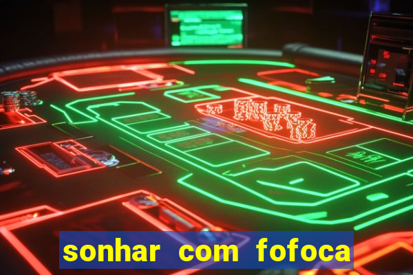 sonhar com fofoca jogo do bicho