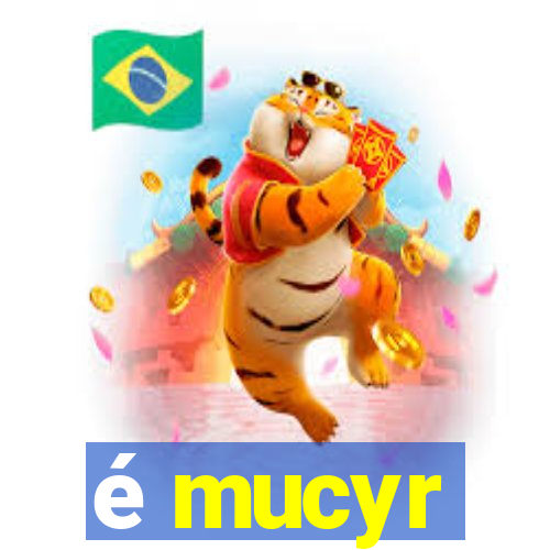 é mucyr