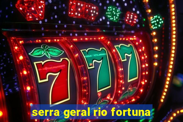 serra geral rio fortuna