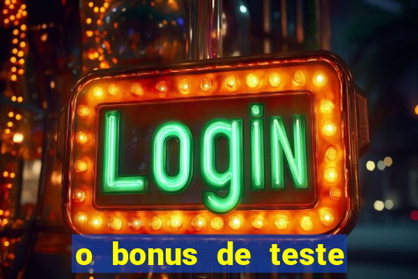 o bonus de teste é apenas para jogar