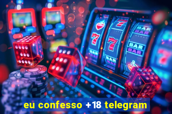 eu confesso +18 telegram