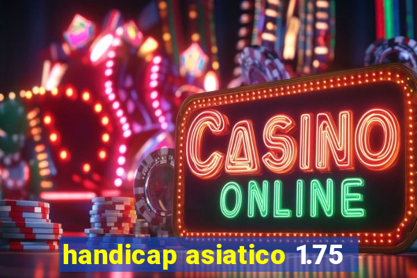 handicap asiatico 1.75