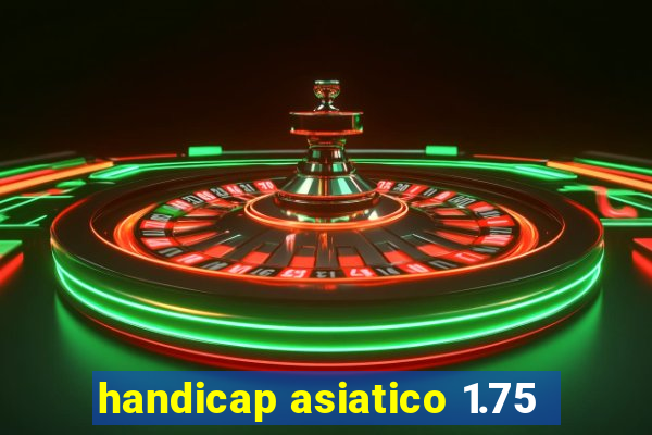 handicap asiatico 1.75