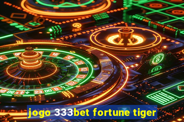 jogo 333bet fortune tiger