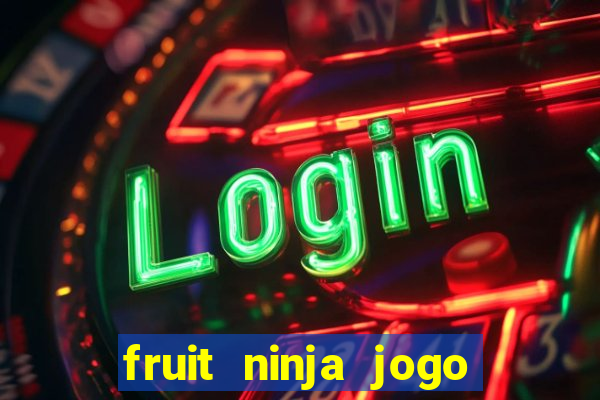 fruit ninja jogo de aposta