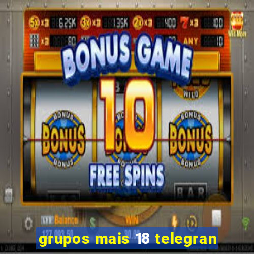 grupos mais 18 telegran