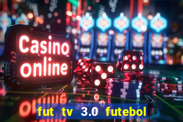 fut tv 3.0 futebol ao vivo