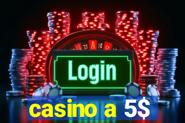 casino a 5$