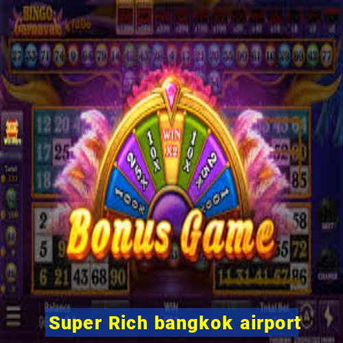 Super Rich bangkok airport