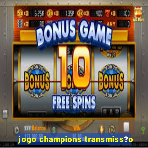 jogo champions transmiss?o