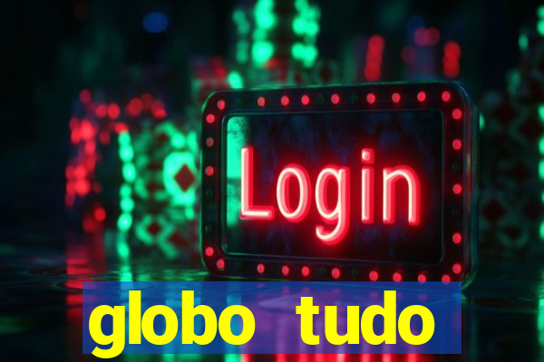 globo tudo absolutamente tudo