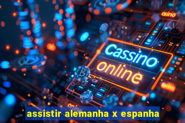 assistir alemanha x espanha