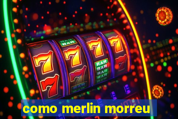 como merlin morreu