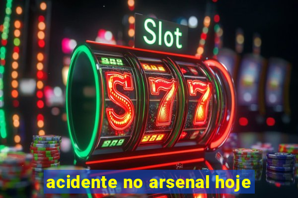 acidente no arsenal hoje