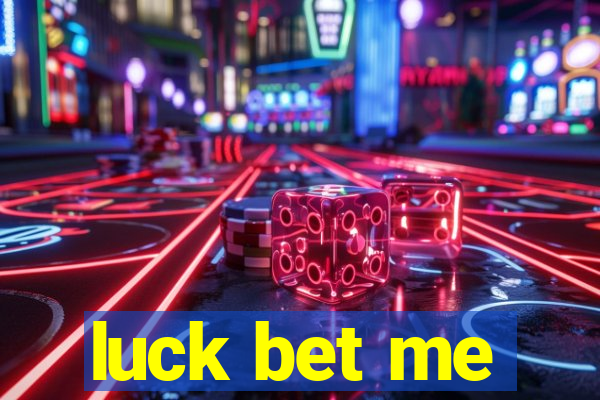 luck bet me