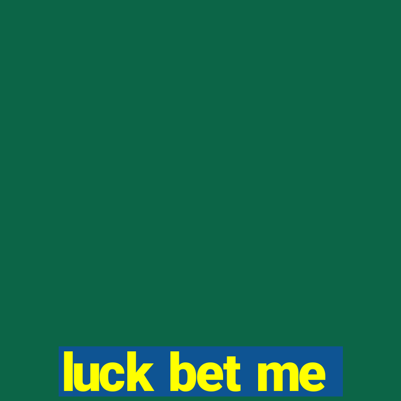 luck bet me