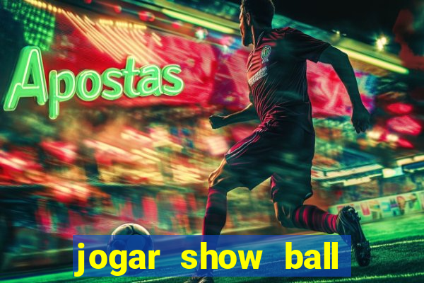 jogar show ball valendo dinheiro