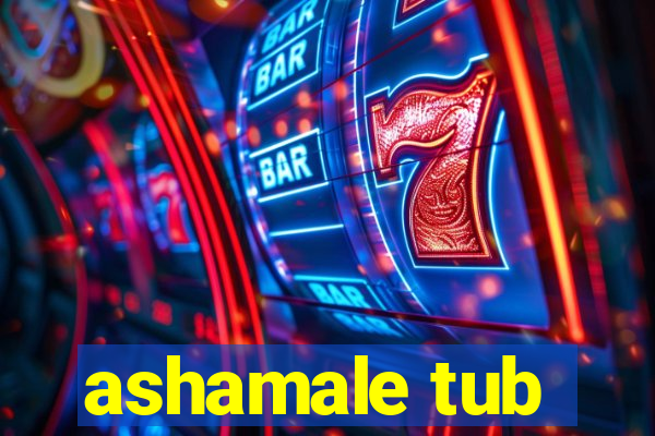 ashamale tub