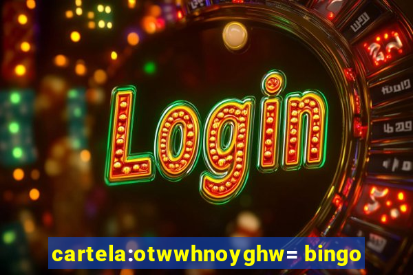 cartela:otwwhnoyghw= bingo