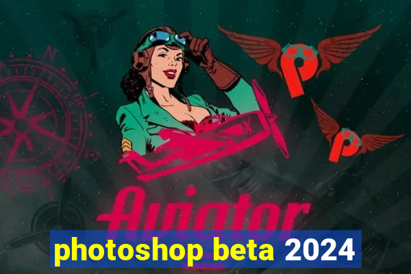 photoshop beta 2024