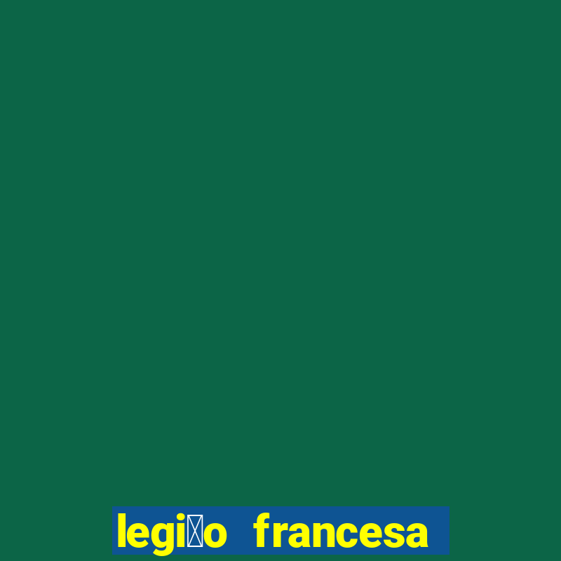 legi茫o francesa como entrar