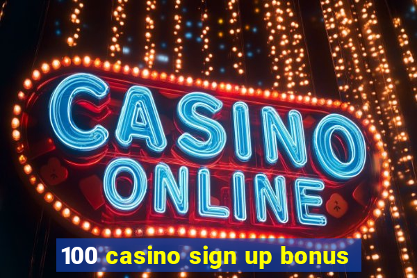 100 casino sign up bonus