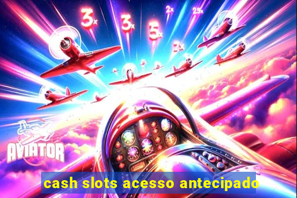 cash slots acesso antecipado