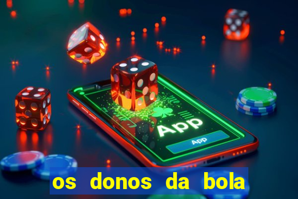 os donos da bola casa de aposta