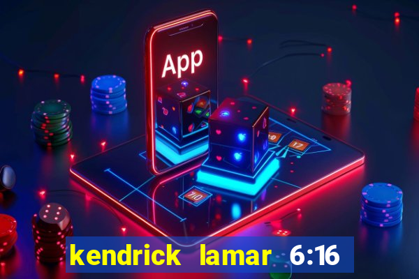 kendrick lamar 6:16 in la