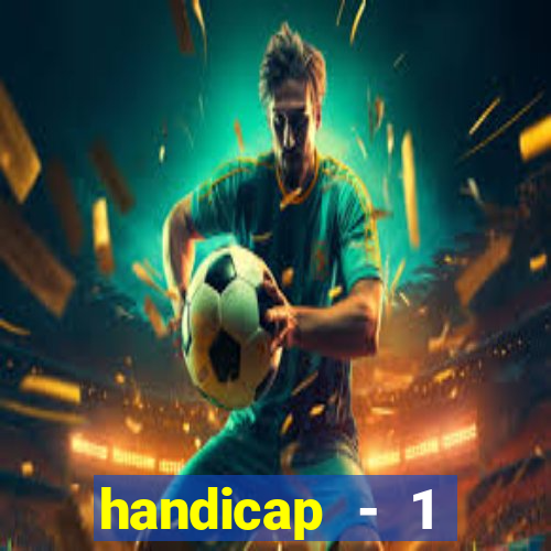 handicap - 1 resultado final