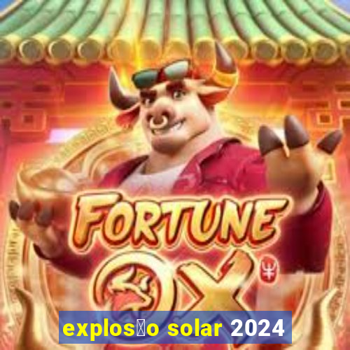 explos茫o solar 2024