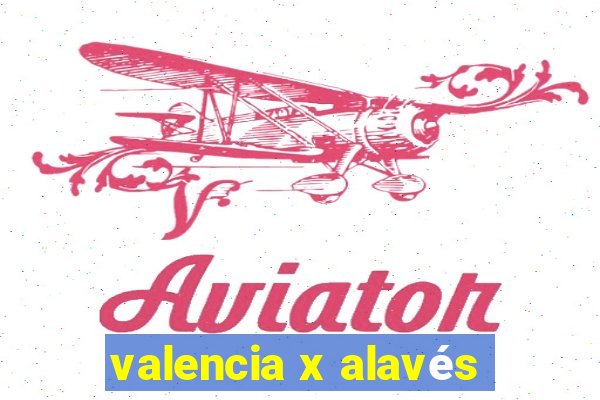 valencia x alavés