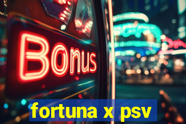 fortuna x psv