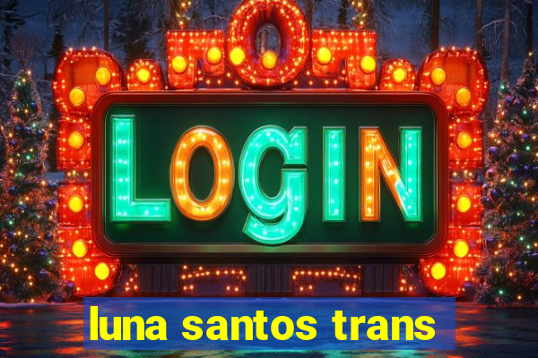 luna santos trans