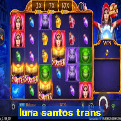 luna santos trans