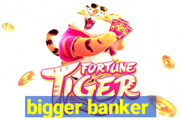 bigger banker