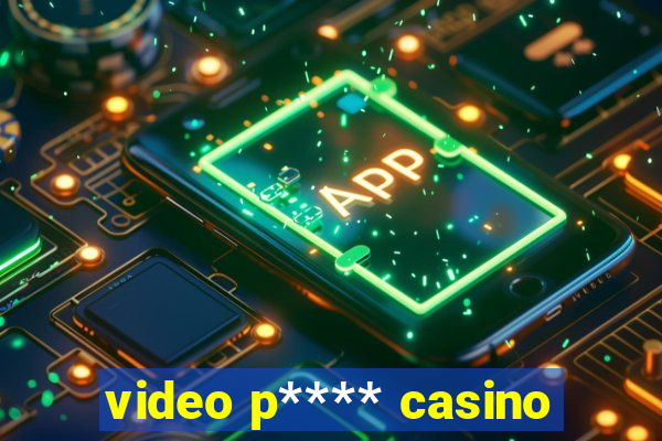 video p**** casino