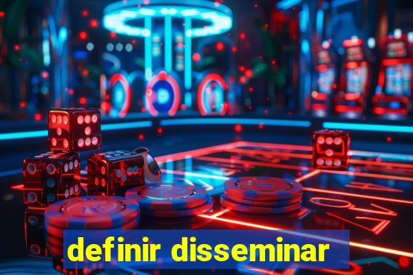 definir disseminar