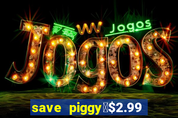 save piggy▼$2.99 to $0.99