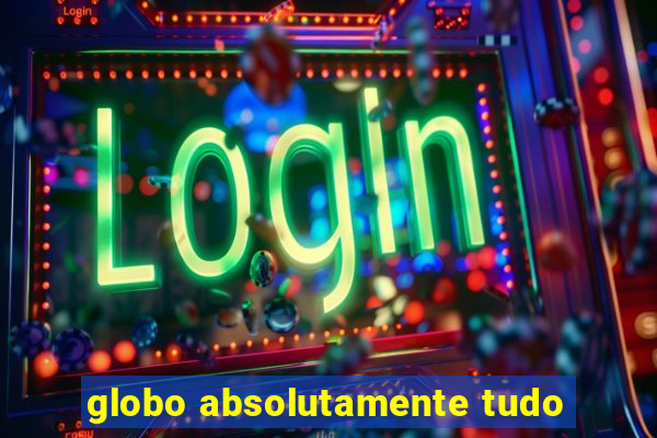 globo absolutamente tudo