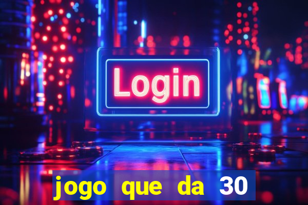 jogo que da 30 reais de bonus