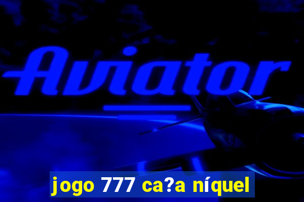 jogo 777 ca?a níquel