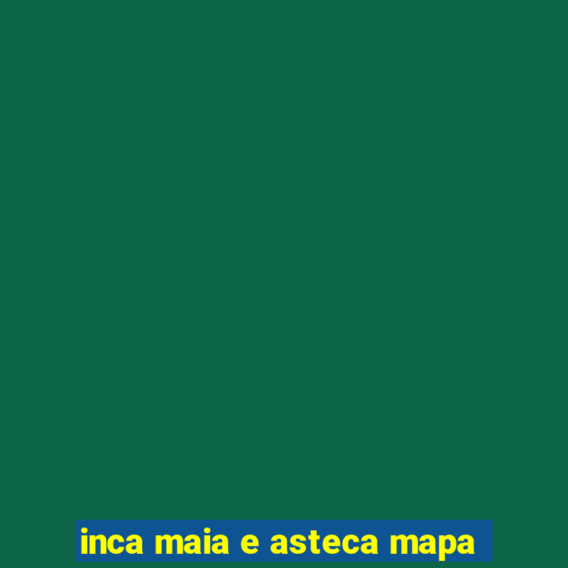 inca maia e asteca mapa