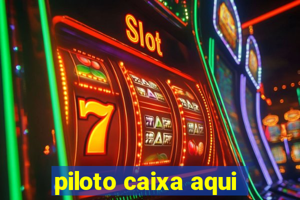 piloto caixa aqui